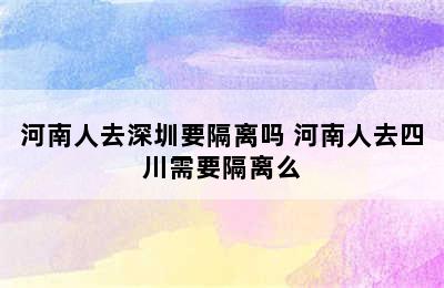 河南人去深圳要隔离吗 河南人去四川需要隔离么